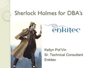 Sherlock Holmes for DBA’s




          Kellyn Pot’Vin
          Sr. Technical Consultant
          Enkitec
 