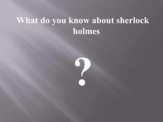 What do you know about sherlockholmes?