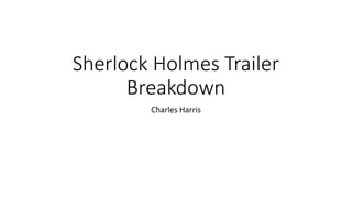 Sherlock Holmes Trailer
Breakdown
Charles Harris
 