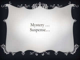Mystery …
Suspense…
 