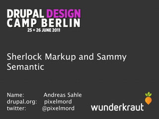 Sherlock Markup and Sammy
Semantic


Name:       Andreas Sahle
drupal.org: pixelmord
twitter:    @pixelmord
 