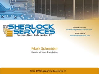 Since 1991 Supporting Enterprise IT
Director of Sales & Marketing
Sherlock Services
mschneider@sherlockservices.com
866.827.6804
www.sherlockservices.com
Mark Schneider
 