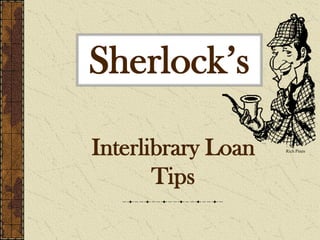 Sherlock’s

Interlibrary Loan   Rich Pines




       Tips
 
