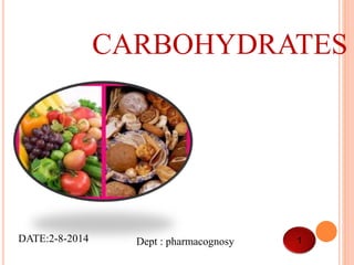 CARBOHYDRATES 
DATE:2-8-2014 Dept : pharmacognosy 1 
 