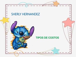 SHERLY HERNANDEZ
TIPOS DE COSTOS
 
