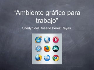 “Ambiente gráfico para
trabajo”
Sherlyn del Rosario Pérez Reyes.
 