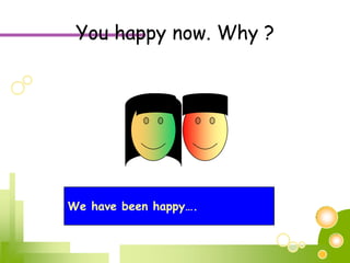 You happy now. Why ?We have been happy….