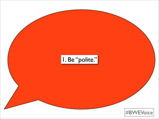 1. Be “polite.”




                  #BWEVoice
 