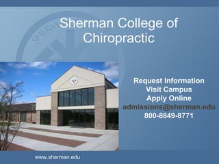 Sherman College of Chiropractic Request Information Visit Campus Chat with Students Apply Online [email_address] 800-849-8771 www.sherman.edu 