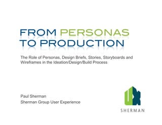 The Role of Personas, Design Briefs, Stories, Storyboards and
Wireframes in the Ideation/Design/Build Process




Paul Sherman
Sherman Group User Experience
 