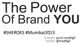 Of Brand YOU
punit modhgil
@modhgil
linkedin
twitter
#SHEROES #Mumbai2013
PowerThe
 
