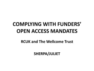 COMPLYING WITH FUNDERS’
 OPEN ACCESS MANDATES
  RCUK and The Wellcome Trust

        SHERPA/JULIET
 