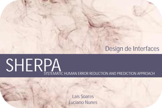 Design de Interfaces


SHERPA
    SYSTEMATIC HUMAN ERROR REDUCTION AND PREDICTION APPROACH




                  Laís Soares
                Luciano Nunes
 