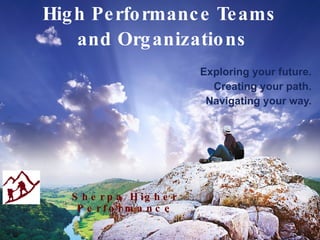 High Performance Teams  and Organizations Exploring your future. Creating your path. Navigating your way. Sherpa Higher   Performance 