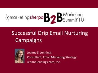 Jeanne S. Jennings
Consultant, Email Marketing Strategy
JeanneJennings.com, Inc.
Successful Drip Email Nurturing
Campaigns
 