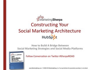 Constructing Your
Social Marketing Architecture

           How to Build A Bridge Between
Social Marketing Strategies and Social Media Platforms

      Follow Conversation on Twitter #SherpaROAD
 