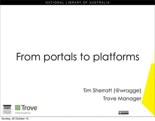 From portals to platforms
Tim Sherratt (@wragge)
Trove Manager
1
Sunday, 20 October 13

 