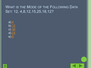 WHAT IS THE MODE OF THE FOLLOWING DATA
SET: 12, 4,8,12,15,25,18,12?

 a) 4
 b) 12
 c) 36
 d) 24
 e) 8
 