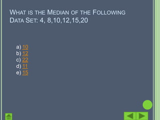 WHAT IS THE MEDIAN OF THE FOLLOWING
DATA SET: 4, 8,10,12,15,20


  a) 10
  b) 12
  c) 22
  d) 11
  e) 15
 