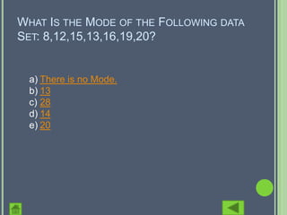 WHAT IS THE MODE OF THE FOLLOWING DATA
SET: 8,12,15,13,16,19,20?


 a) There is no Mode.
 b) 13
 c) 28
 d) 14
 e) 20
 