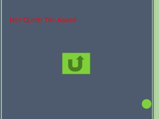 NOT QUITE! TRY AGAIN!
 