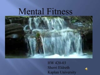Mental Fitness HW 420-03 Sherri Eldreth Kaplan University 