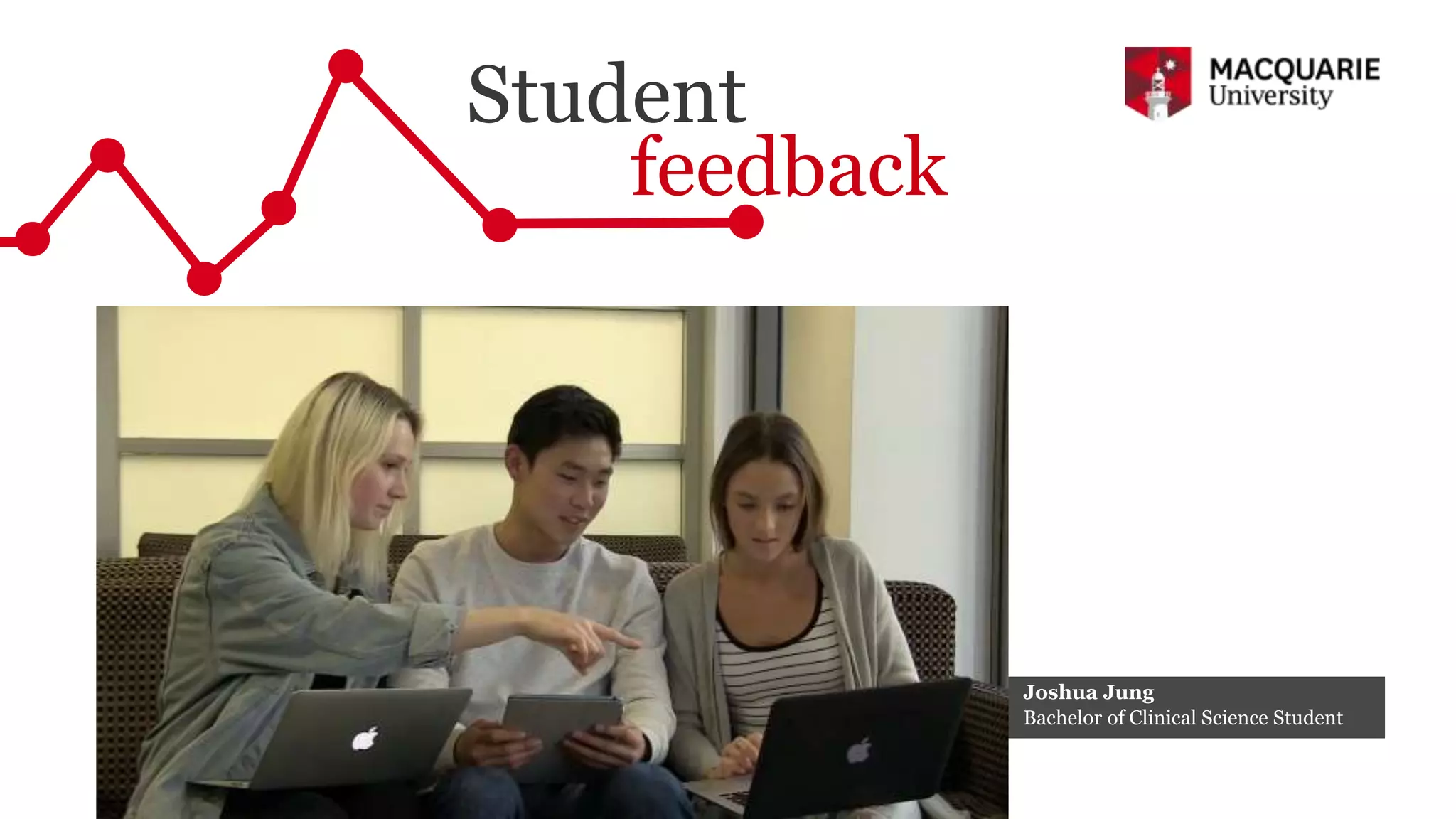 Student
feedback
Joshua Jung
Bachelor of Clinical Science Student
 