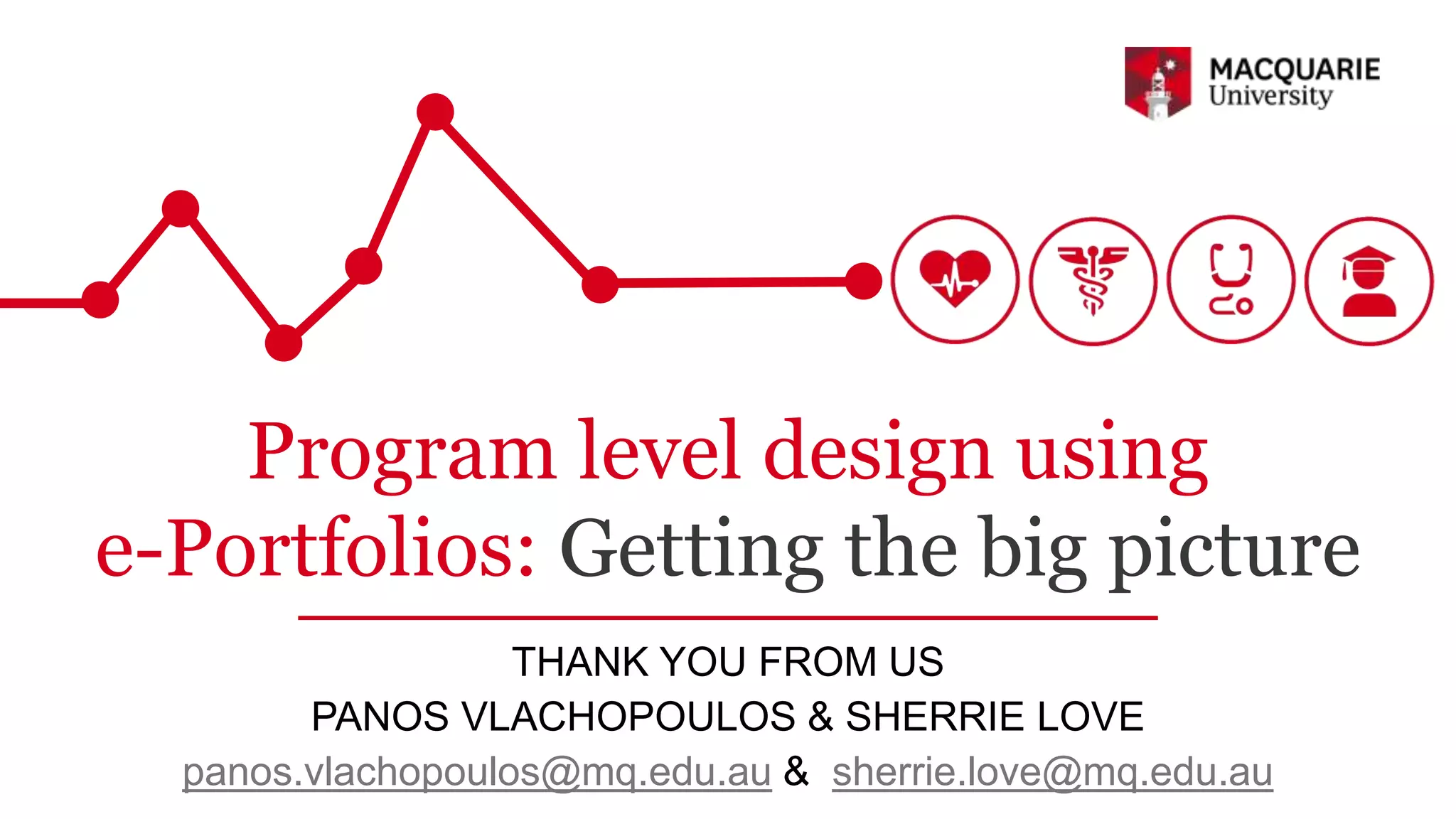 Program level design using
e-Portfolios: Getting the big picture
THANK YOU FROM US
PANOS VLACHOPOULOS & SHERRIE LOVE
panos.vlachopoulos@mq.edu.au & sherrie.love@mq.edu.au
 
