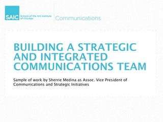 BUILDING A STRATEGIC
AND INTEGRATED
COMMUNICATIONS TEAM
Sample of work by Sherrie Medina as Assoc. Vice President of
Communications and Strategic Initiatives
 