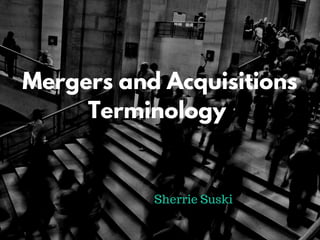 Mergers and Acquisitions
Terminology
Sherrie Suski
 
