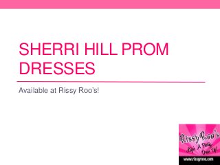 SHERRI HILL PROM
DRESSES
Available at Rissy Roo’s!
 