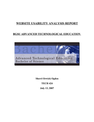 WEBSITE USABILITY ANALYSIS REPORT


BGSU ADVANCED TECHNOLOGICAL EDUCATION




            Sherri Orwick Ogden
                TECH 424
               July 13, 2007
 