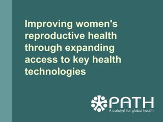 Improving women's
reproductive health
through expanding
access to key health
technologies
 