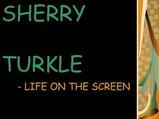 SHERRY    TURKLE - LIFE ON THE SCREEN 