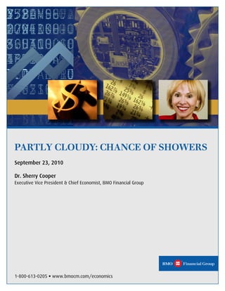 PARTLY CLOUDY: CHANCE OF SHOWERS
September 23, 2010

Dr. Sherry Cooper
Executive Vice President & Chief Economist, BMO Financial Group




1-800-613-0205    www.bmocm.com/economics
 