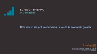 SCALE-UP BRIEFING
In Confidence
Data driven insight in education - a route to economic growth
Sherry Coutu CBE
#scaleup
http://www.scaleupinstitute.org.uk
www.workfinder.com
 