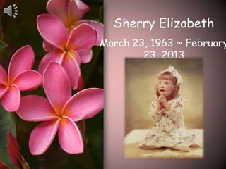 Sherry Elizabeth
March 23, 1963 ~ February
23, 2013
 