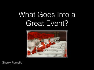 What Goes Into a
Great Event?
Sherry Romello
 
