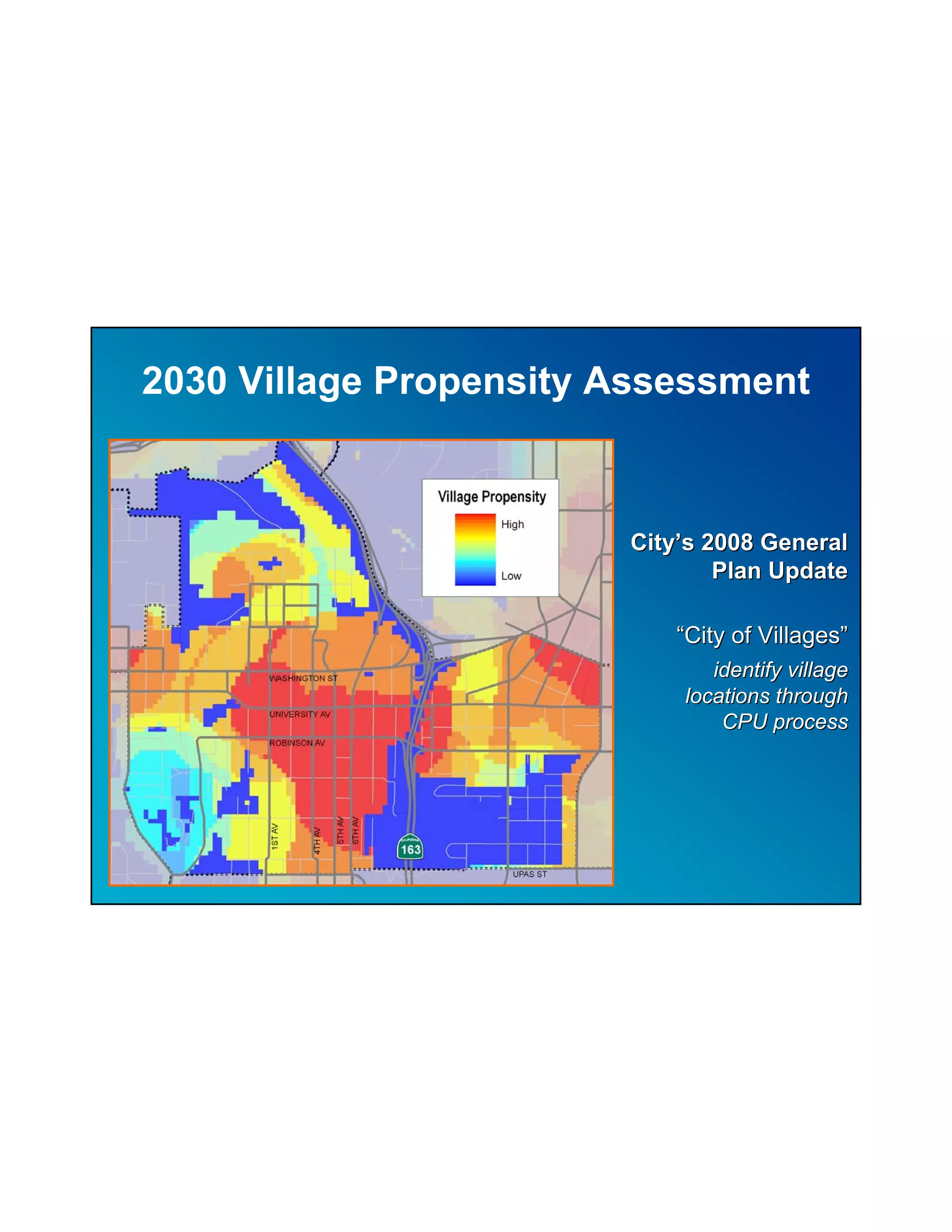 2030 Village Propensity Assessment



                        City’s 2008 General
                                Plan Update

                            “City of Villages”
                               identify village
                            locations through
                                CPU process
 
