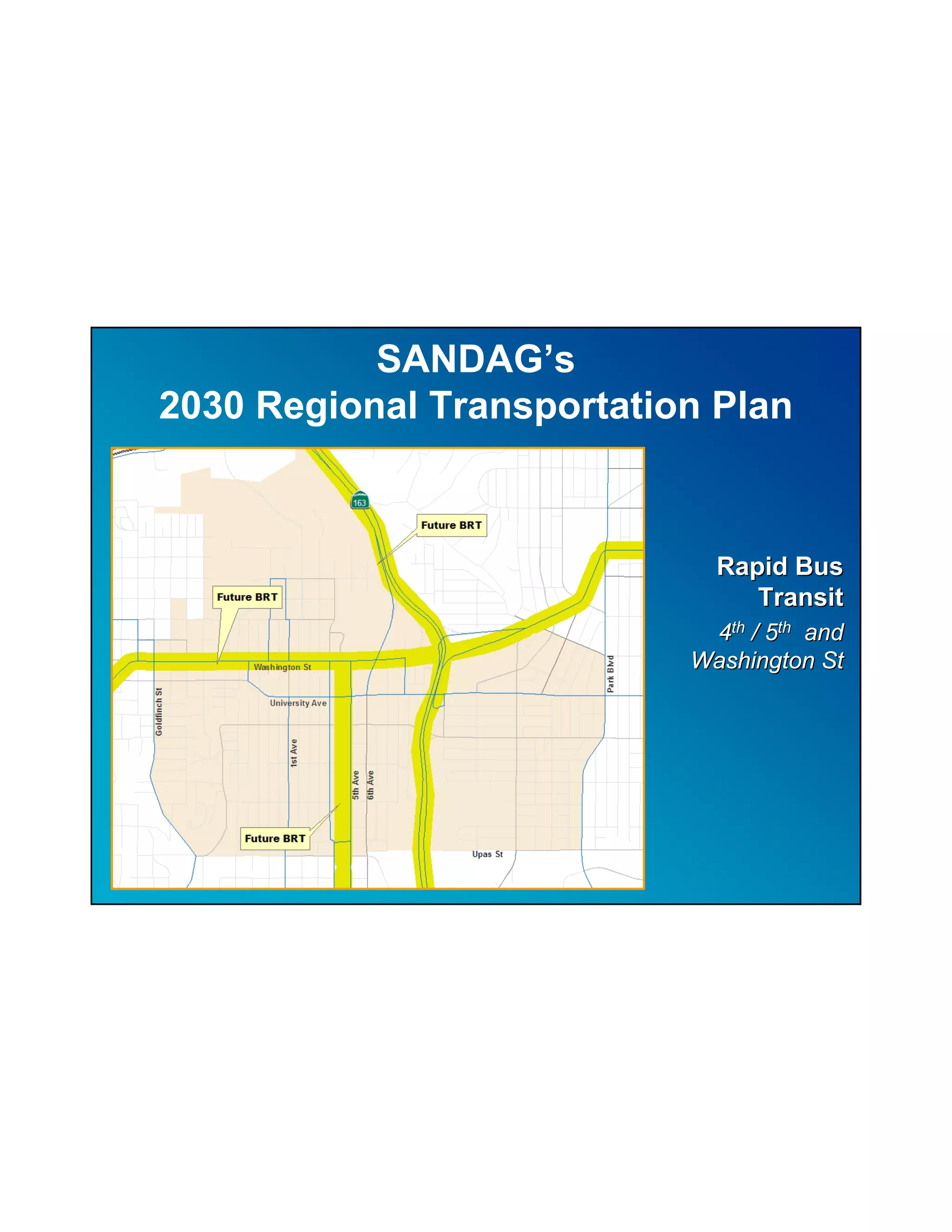 SANDAG’s
2030 Regional Transportation Plan



                             Rapid Bus
                                Transit
                            4th / 5th and
                           Washington St
 