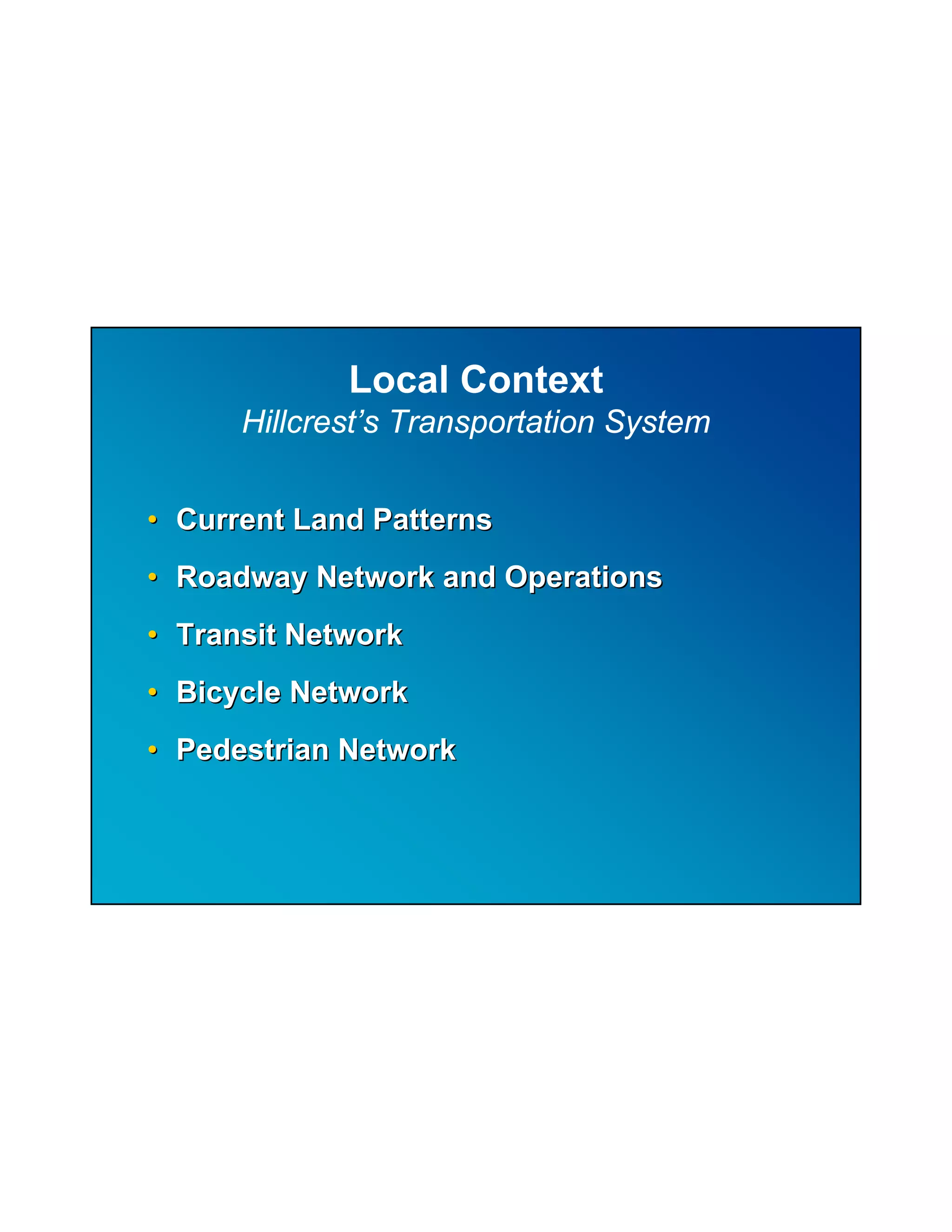 Local Context
      Hillcrest’s Transportation System


• Current Land Patterns
• Roadway Network and Operations
• Transit Network
• Bicycle Network
• Pedestrian Network
 