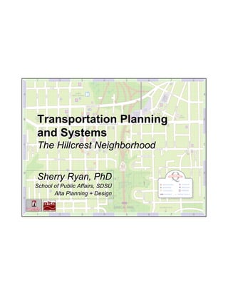 Transportation Planning
and Systems
The Hillcrest Neighborhood


Sherry Ryan, PhD
School of Public Affairs, SDSU
       Alta Planning + Design
 