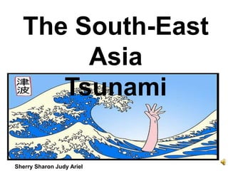 The South-East
       Asia
     Tsunami

Sherry Sharon Judy Ariel
 