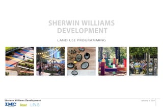 January 3, 2017Sherwin Williams Development
SHERWIN WILLIAMS
DEVELOPMENT
LAND USE PROGRAMMING
 