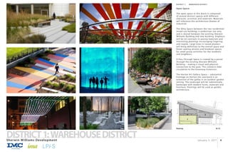 January 3, 2017Sherwin Williams Development
DISTRICT1:WAREHOUSEDISTRICT 4
Keymap
3
N.T.S
1
2
4
DISTRICT 1:		 WAREHOUSE DISTRICT
Open Space:
The open space in this block is composed
of several distinct spaces with different
character, activities and materials. Materials
will reference the architecture themes of
industrial.
The Alley Space between the two residential/
mixed use buildings is pedestrian use only
and is shared between the existing Sherwin
Williams Building and new building. Emphasis
will be on contrasts in paving materials and
interesting plantings encouraging lingering
and respite. Large trees in raised planters
will bring definition to the overall space and
foster seating alcoves and breakout spaces
for small group activities for the residents
and neighbors.
A Pass-Through Space is created by a portal
through the existing Sherwin Williams
Building – making a visual and physical
connection to the park. This connects bike
circulation to the Greenway Extension.
The Horton Art Gallery Space – substantial
frontage on Horton the courtyard is an
extension of the galley in an outdoor garden
setting. The landscape will be substantially
hardscape with modern forms, materials and
furniture. Plantings will be used as garden
architecture.
 