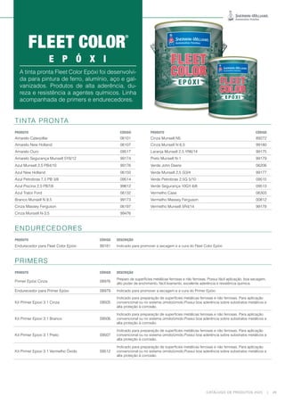 CATÁLOGO DE PRODUTOS 2023 | 29
A tinta pronta Fleet Color Epóxi foi desenvolvi-
da para pintura de ferro, alumínio, aço e gal-
vanizados. Produtos de alta aderência, du-
reza e resistência a agentes químicos. Linha
acompanhada de primers e endurecedores.
E P Ó X I
TINTA PRONTA
PRODUTO CÓDIGO PRODUTO CÓDIGO
Amarelo Caterpillar 06101 Cinza Munsell N5 89272
Amarelo New Holland 06107 Cinza Munsell N 6,5 99180
Amarelo Ouro 09517 Laranja Munsell 2,5 YR6/14 99175
Amarelo Segurança Munsell 5Y8/12 99174 Preto Munsell N-1 99179
Azul Munsell 2,5 PB4/10 99176 Verde John Deere 06206
Azul New Holland 06150 Verde Munsell 2,5 G3/4 99177
Azul Petrobras 7,5 PB 3/8 09514 Verde Petrobras 2,5G 5/10 09515
Azul Piscina 2,5 PB7/8 99612 Verde Segurança 10GY 6/6 09513
Azul Trator Ford 06132 Vermelho Case 06303
Branco Munsell N 9,5 99173 Vermelho Massey Ferguson 00812
Cinza Massey Ferguson 06197 Vermelho Munsell 5R4/14 99178
Cinza Munsell N-3,5 99476
ENDURECEDORES
PRODUTO CÓDIGO DESCRIÇÃO
Endurecedor para Fleet Color Epóxi 99181 Indicado para promover a secagem e a cura do Fleet Color Epóxi.
PRIMERS
PRODUTO CÓDIGO DESCRIÇÃO
Primer Epóxi Cinza 08976
Preparo de superfícies metálicas ferrosas e não ferrosas. Possui fácil aplicação, boa secagem,
alto poder de enchimento, fácil lixamento, excelente aderência e resistência química.
Endurecedor para Primer Epóxi 08979 Indicado para promover a secagem e a cura do Primer Epóxi.
Kit Primer Epoxi 3:1 Cinza 09505
Indicado para preparação de superfícies metálicas ferrosas e não ferrosas. Para aplicação
convencional ou no sistema úmido/úmido.Possui boa aderência sobre substratos metálicos e
alta proteção à corrosão.
Kit Primer Epoxi 3:1 Branco 09506
Indicado para preparação de superfícies metálicas ferrosas e não ferrosas. Para aplicação
convencional ou no sistema úmido/úmido.Possui boa aderência sobre substratos metálicos e
alta proteção à corrosão.
Kit Primer Epoxi 3:1 Preto 09507
Indicado para preparação de superfícies metálicas ferrosas e não ferrosas. Para aplicação
convencional ou no sistema úmido/úmido.Possui boa aderência sobre substratos metálicos e
alta proteção à corrosão.
Kit Primer Epoxi 3:1 Vermelho Óxido 09512
Indicado para preparação de superfícies metálicas ferrosas e não ferrosas. Para aplicação
convencional ou no sistema úmido/úmido.Possui boa aderência sobre substratos metálicos e
alta proteção à corrosão.
 