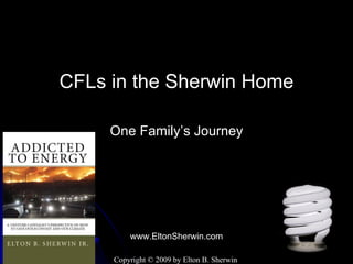 CFLs in the Sherwin Home

     One Family’s Journey




         www.EltonSherwin.com

     Copyright © 2009 by Elton B. Sherwin
 