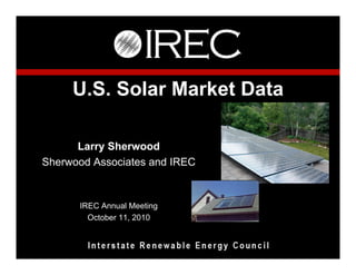 U.S. Solar Market Data

      Larry Sherwood
Sherwood Associates and IREC


      IREC Annual Meeting
        October 11, 2010
 