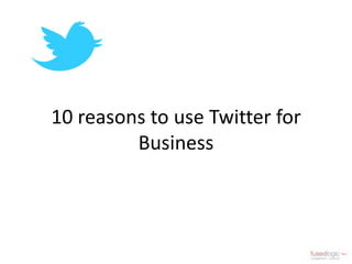 10 reasons to use Twitter for
         Business
 