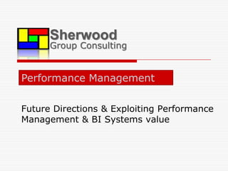 Sherwood Group Consulting Performance Management  Future Directions & Exploiting Performance Management & BI Systems value 